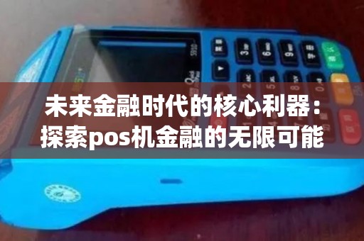 未来金融时代的核心利器：探索pos机金融的无限可能性