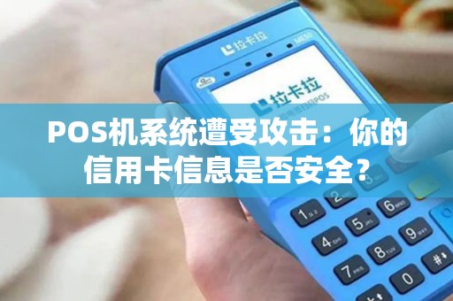 POS机系统遭受攻击：你的信用卡信息是否安全？