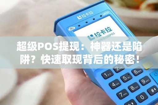 超级POS提现：神器还是陷阱？快速取现背后的秘密！