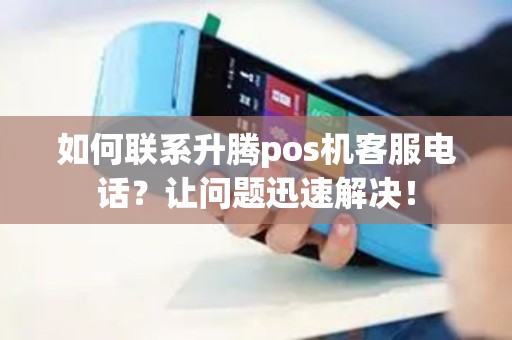 如何联系升腾pos机客服电话？让问题迅速解决！