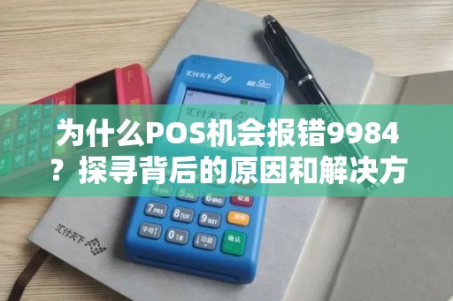 为什么POS机会报错9984？探寻背后的原因和解决方法