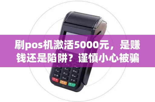 刷pos机激活5000元，是赚钱还是陷阱？谨慎小心被骗！