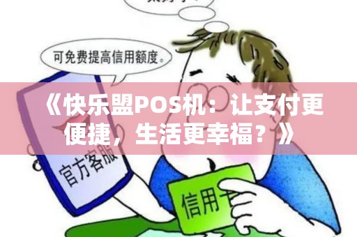 《快乐盟POS机：让支付更便捷，生活更幸福？》