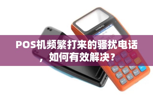 POS机频繁打来的骚扰电话，如何有效解决？