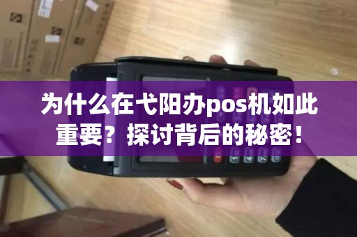 为什么在弋阳办pos机如此重要？探讨背后的秘密！
