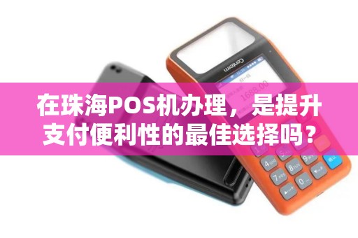 在珠海POS机办理，是提升支付便利性的最佳选择吗？