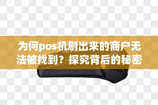 为何pos机刷出来的商户无法被找到？探究背后的秘密！