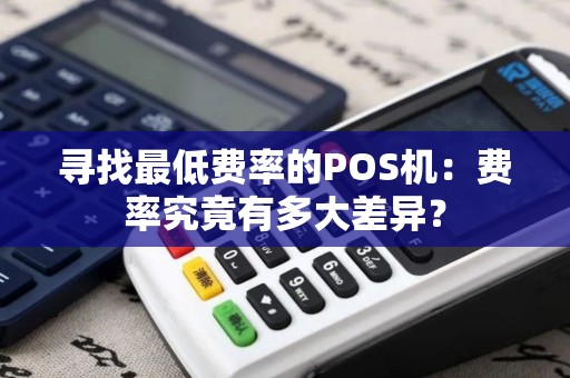 寻找最低费率的POS机：费率究竟有多大差异？