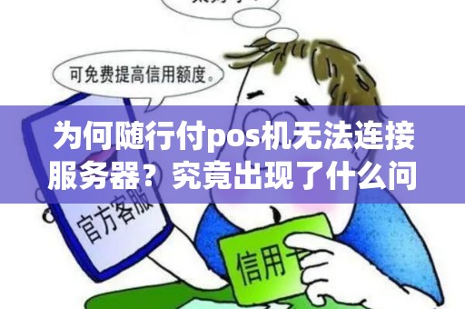 为何随行付pos机无法连接服务器？究竟出现了什么问题？