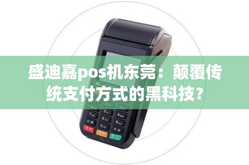 盛迪嘉pos机东莞：颠覆传统支付方式的黑科技？