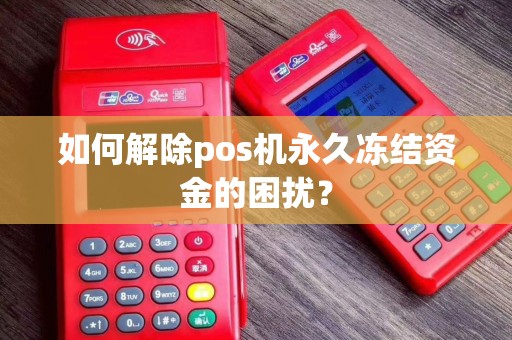 如何解除pos机永久冻结资金的困扰？