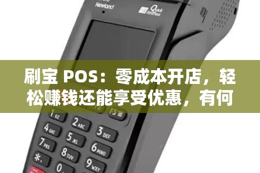 刷宝 POS：零成本开店，轻松赚钱还能享受优惠，有何秘密？