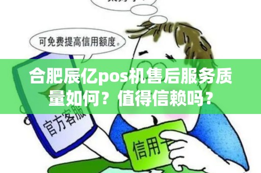 合肥辰亿pos机售后服务质量如何？值得信赖吗？