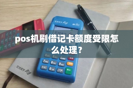 pos机刷借记卡额度受限怎么处理？