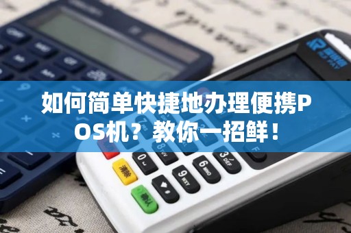 如何简单快捷地办理便携POS机？教你一招鲜！