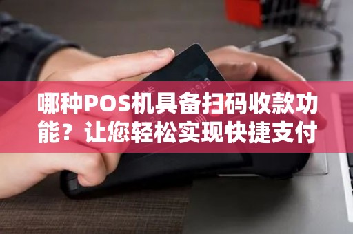 哪种POS机具备扫码收款功能？让您轻松实现快捷支付！