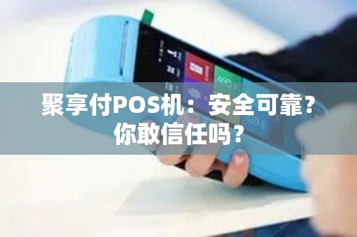 聚享付POS机：安全可靠？你敢信任吗？
