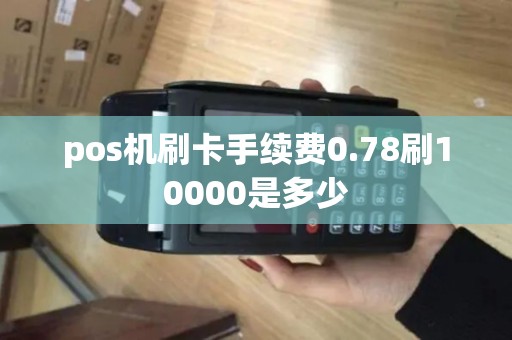 pos机刷卡手续费0.78刷10000是多少