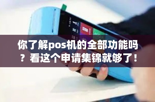 你了解pos机的全部功能吗？看这个申请集锦就够了！