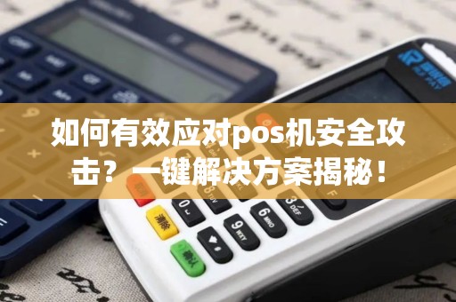 如何有效应对pos机安全攻击？一键解决方案揭秘！
