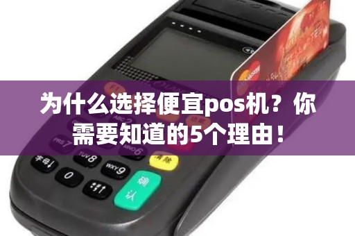 为什么选择便宜pos机？你需要知道的5个理由！