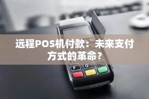 远程POS机付款：未来支付方式的革命？