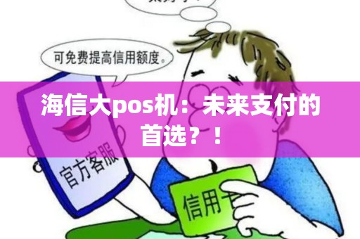 海信大pos机：未来支付的首选？！