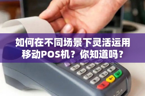 如何在不同场景下灵活运用移动POS机？你知道吗？