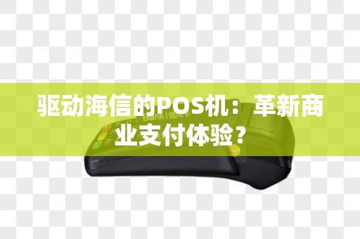 驱动海信的POS机：革新商业支付体验？