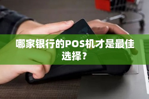 哪家银行的POS机才是最佳选择？
