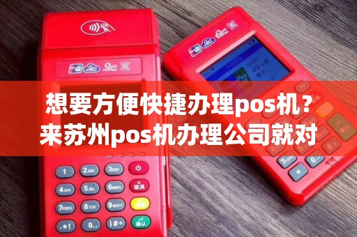 想要方便快捷办理pos机？来苏州pos机办理公司就对了！