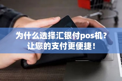 为什么选择汇银付pos机？让您的支付更便捷！