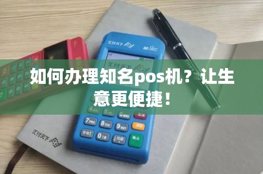 如何办理知名pos机？让生意更便捷！