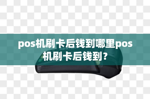 pos机刷卡后钱到哪里pos机刷卡后钱到？