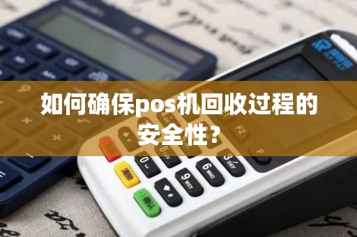 如何确保pos机回收过程的安全性？