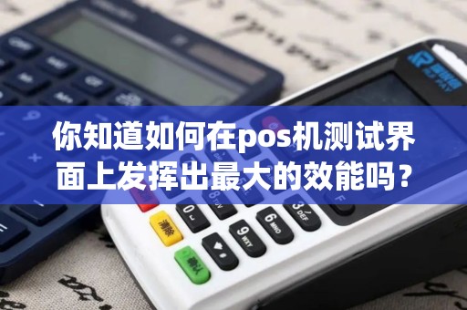 你知道如何在pos机测试界面上发挥出最大的效能吗？