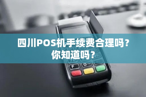 四川POS机手续费合理吗？你知道吗？