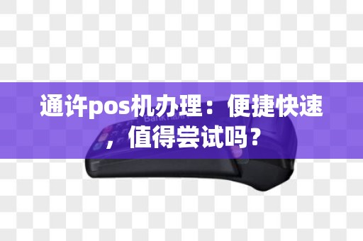 通许pos机办理：便捷快速，值得尝试吗？