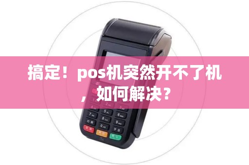 搞定！pos机突然开不了机，如何解决？