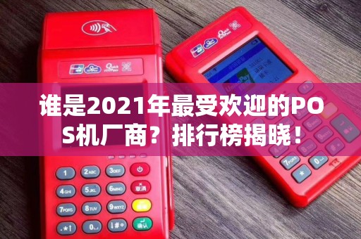 谁是2021年最受欢迎的POS机厂商？排行榜揭晓！