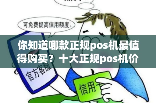 你知道哪款正规pos机最值得购买？十大正规pos机价格揭秘！