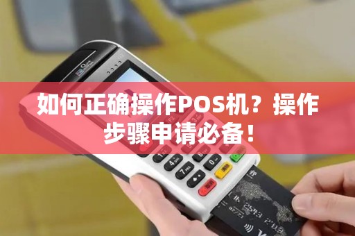 如何正确操作POS机？操作步骤申请必备！