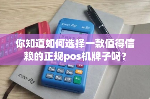 你知道如何选择一款值得信赖的正规pos机牌子吗？