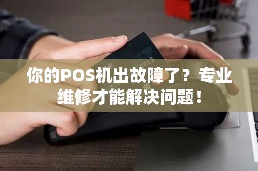 你的POS机出故障了？专业维修才能解决问题！