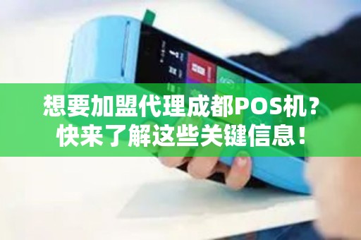 想要加盟代理成都POS机？快来了解这些关键信息！