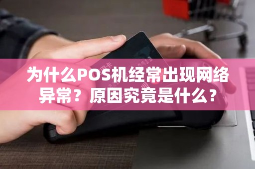 为什么POS机经常出现网络异常？原因究竟是什么？