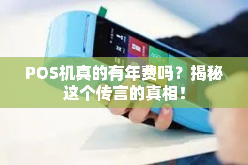 POS机真的有年费吗？揭秘这个传言的真相！