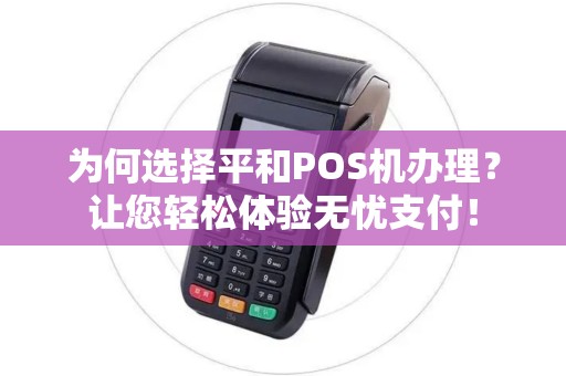 为何选择平和POS机办理？让您轻松体验无忧支付！