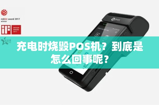 充电时烧毁POS机?到底是怎么回事呢? 充电时烧毁POS机?到底是怎么回事呢?