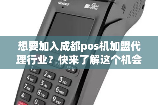 想要加入成都pos机加盟代理行业？快来了解这个机会吧！